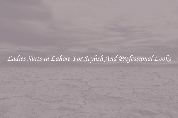 Ladies Suits in Lahore For Stylish And Professional Looks