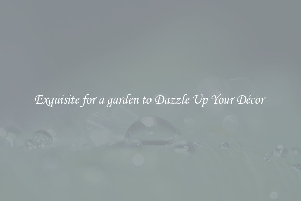 Exquisite for a garden to Dazzle Up Your Décor 