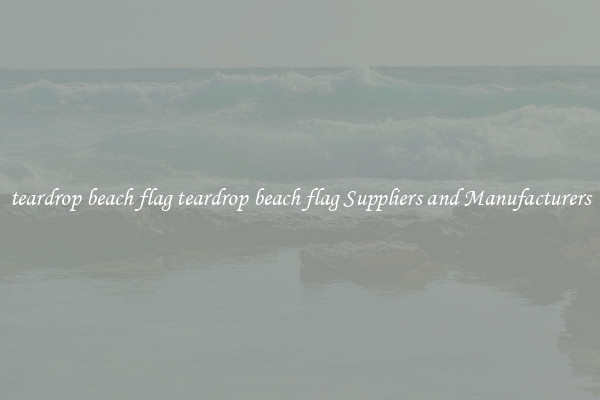 teardrop beach flag teardrop beach flag Suppliers and Manufacturers