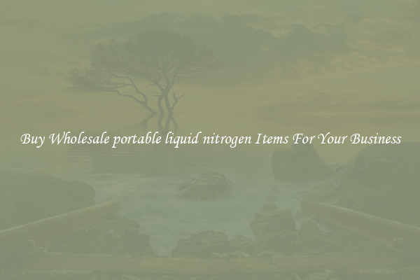 Buy Wholesale portable liquid nitrogen Items For Your Business