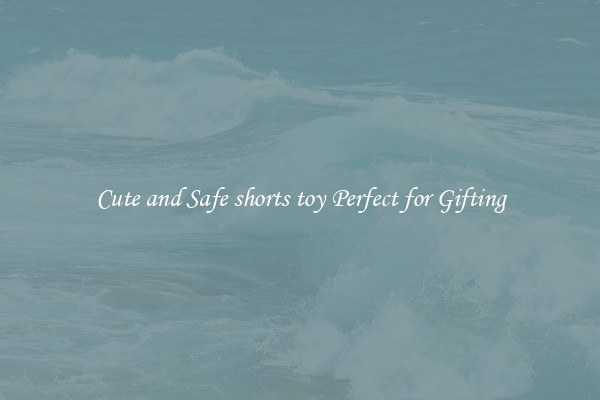 Cute and Safe shorts toy Perfect for Gifting
