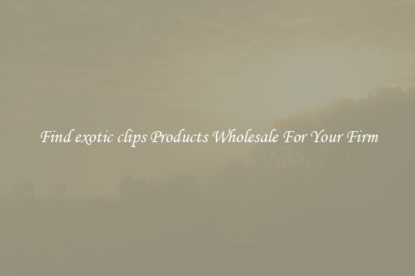 Find exotic clips Products Wholesale For Your Firm