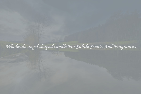 Wholesale angel shaped candle For Subtle Scents And Fragrances
