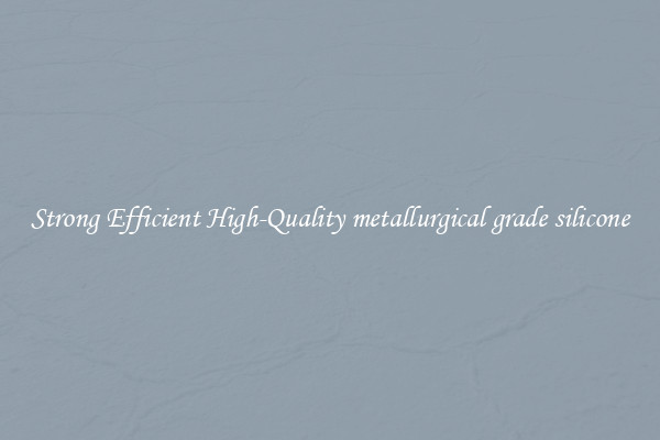 Strong Efficient High-Quality metallurgical grade silicone