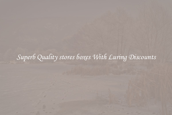 Superb Quality stores boxes With Luring Discounts