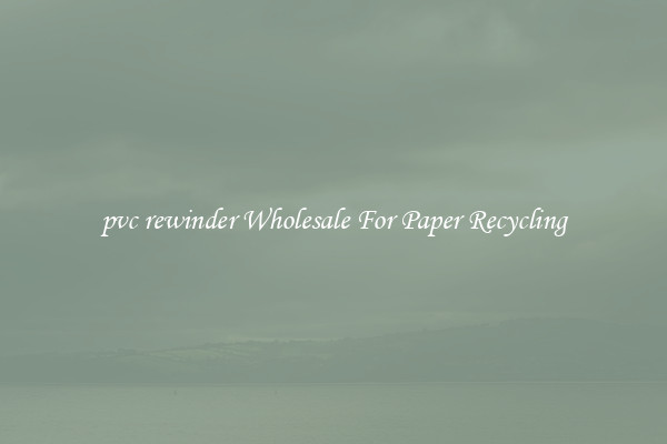 pvc rewinder Wholesale For Paper Recycling