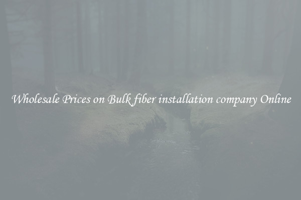Wholesale Prices on Bulk fiber installation company Online