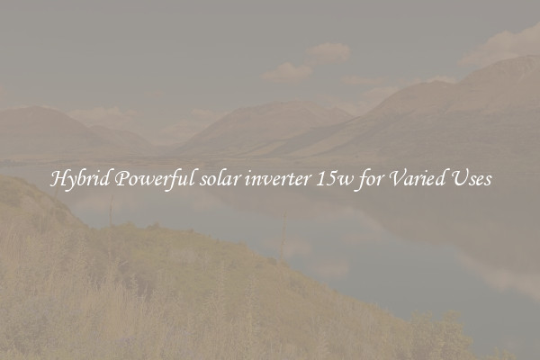 Hybrid Powerful solar inverter 15w for Varied Uses