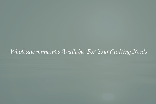 Wholesale miniaures Available For Your Crafting Needs