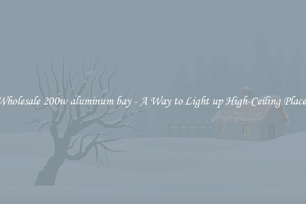 Wholesale 200w aluminum bay - A Way to Light up High-Ceiling Places