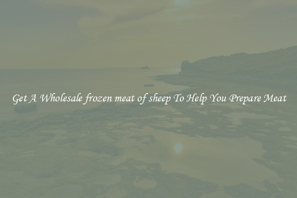 Get A Wholesale frozen meat of sheep To Help You Prepare Meat