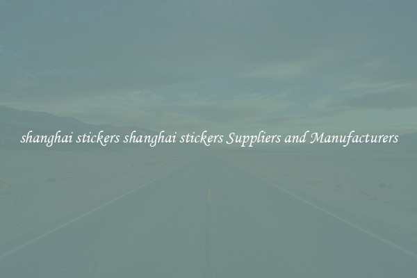 shanghai stickers shanghai stickers Suppliers and Manufacturers