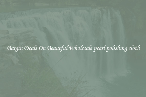 Bargin Deals On Beautful Wholesale pearl polishing cloth