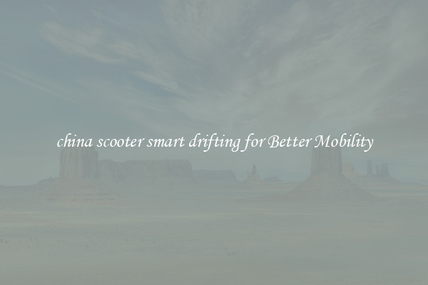 china scooter smart drifting for Better Mobility