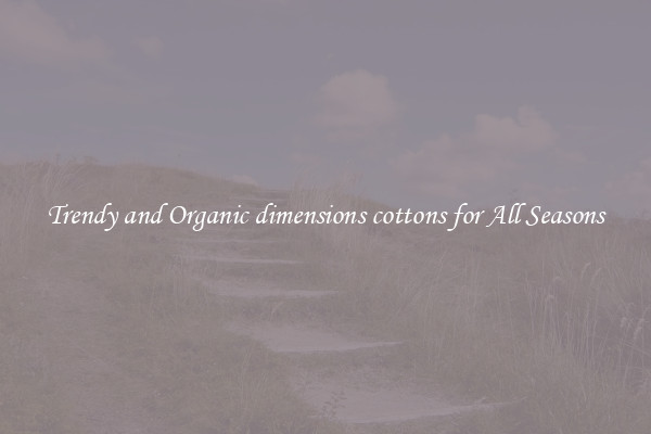 Trendy and Organic dimensions cottons for All Seasons
