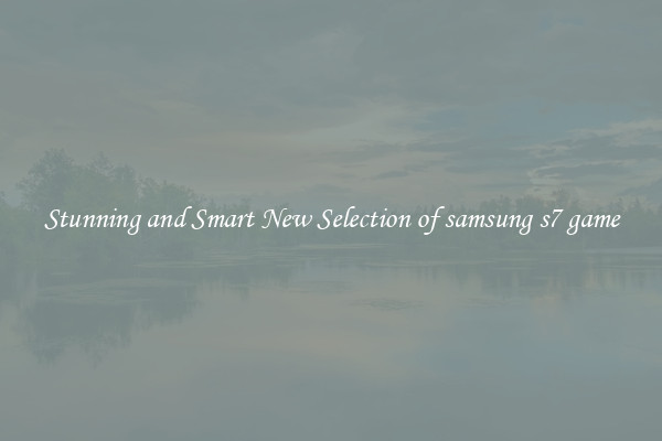 Stunning and Smart New Selection of samsung s7 game