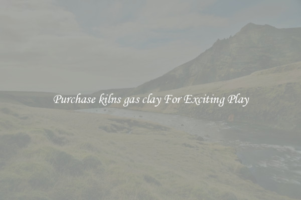 Purchase kilns gas clay For Exciting Play