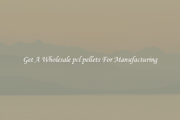 Get A Wholesale pcl pellets For Manufacturing