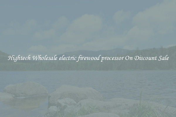Hightech Wholesale electric firewood processor On Discount Sale