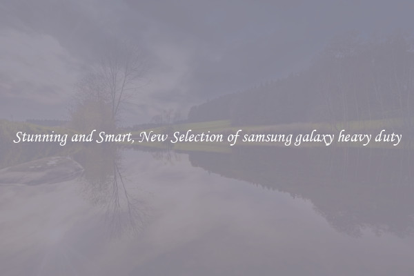 Stunning and Smart, New Selection of samsung galaxy heavy duty