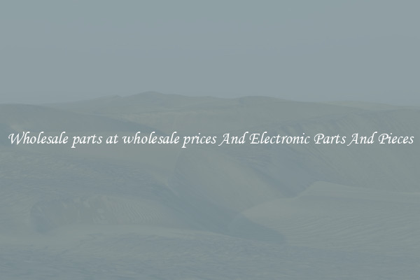 Wholesale parts at wholesale prices And Electronic Parts And Pieces