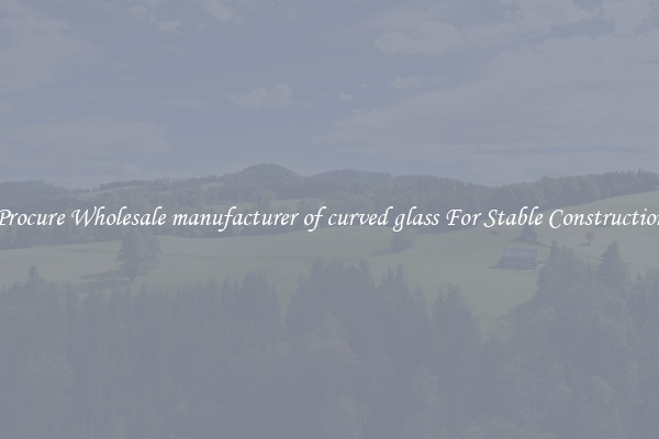 Procure Wholesale manufacturer of curved glass For Stable Construction