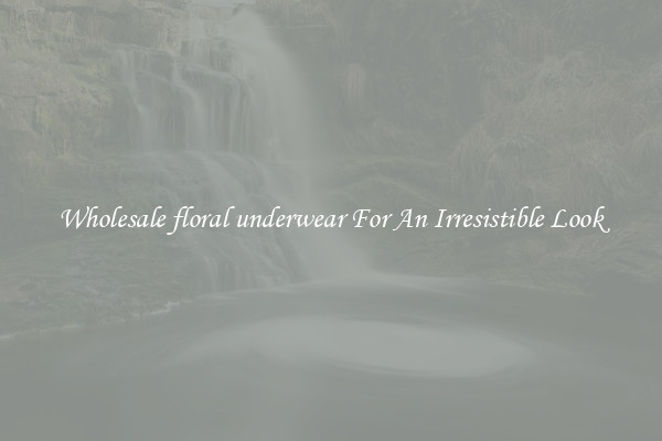 Wholesale floral underwear For An Irresistible Look