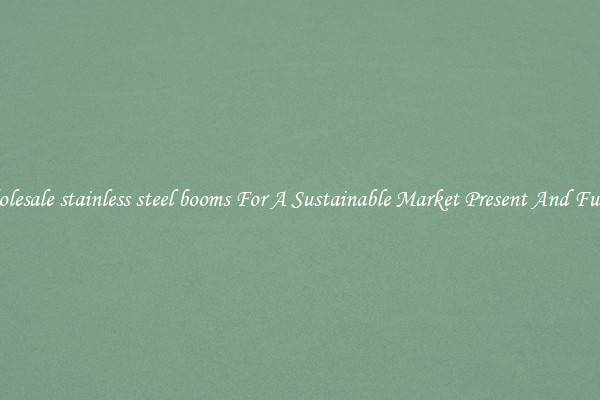 Wholesale stainless steel booms For A Sustainable Market Present And Future