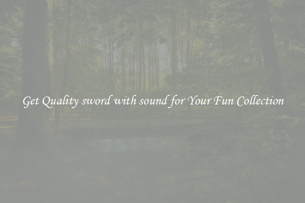 Get Quality sword with sound for Your Fun Collection