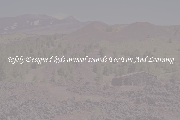 Safely Designed kids animal sounds For Fun And Learning