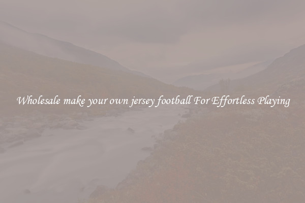 Wholesale make your own jersey football For Effortless Playing
