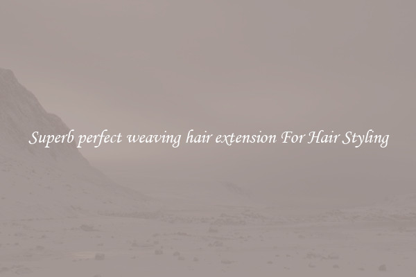 Superb perfect weaving hair extension For Hair Styling