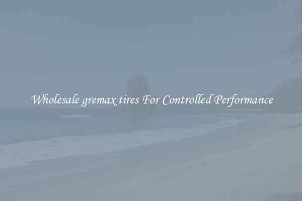 Wholesale gremax tires For Controlled Performance