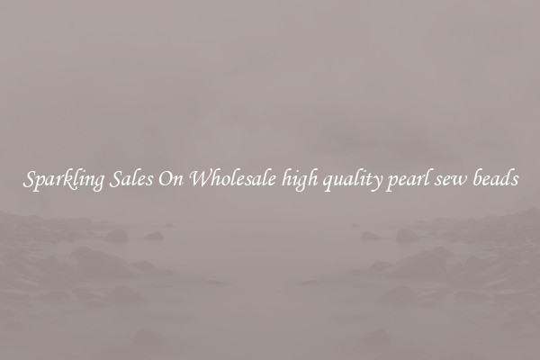 Sparkling Sales On Wholesale high quality pearl sew beads