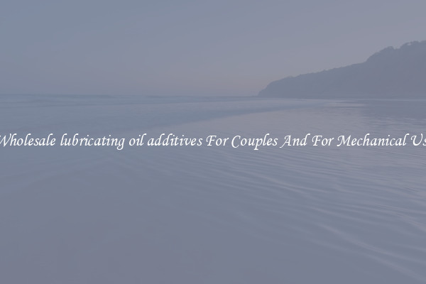 Wholesale lubricating oil additives For Couples And For Mechanical Use