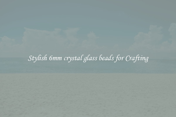 Stylish 6mm crystal glass beads for Crafting
